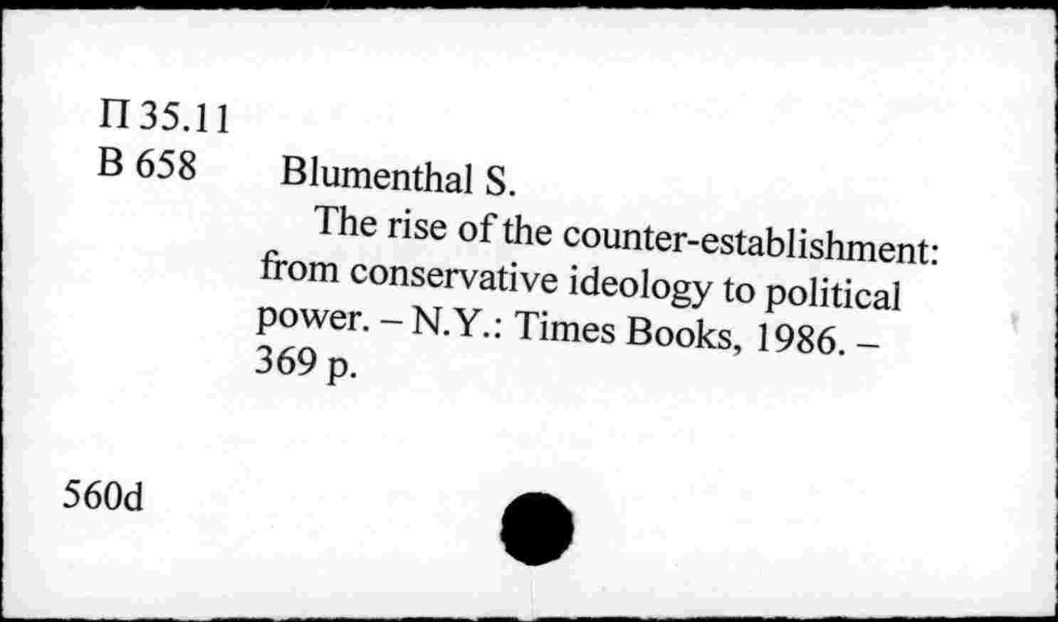 ﻿n 35.11 B 658
Blumenthal S.
The rise of the counter-establishment-from conservative ideology to political ' power. - RY.: Times Books, 1986. -369 p.
560d